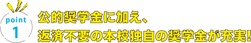 公的奨学金に加え、返済不要の本校独自の奨学金が充実!