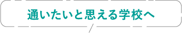 通いたいと思える学校へ